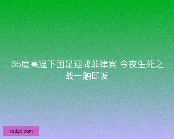 35度高温下国足迎战菲律宾 今夜生死之战一触即发