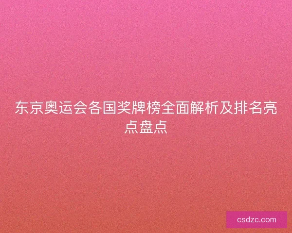 东京奥运会各国奖牌榜全面解析及排名亮点盘点