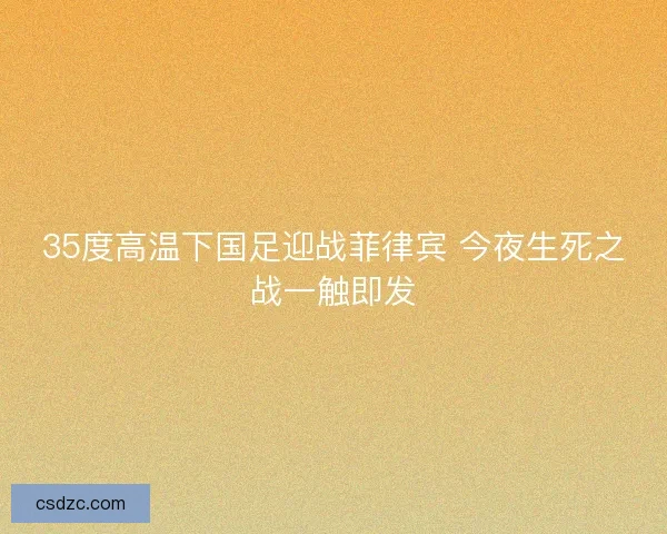 35度高温下国足迎战菲律宾 今夜生死之战一触即发