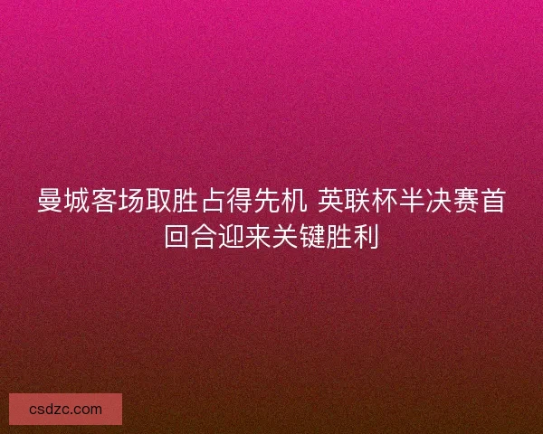 曼城客场取胜占得先机 英联杯半决赛首回合迎来关键胜利